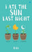 I Ate the Sun Last Night