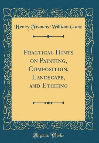 Practical Hints on Painting, Composition, Landscape, and Etching (Classic Reprint)