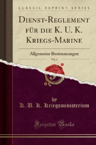Dienst-Reglement Für Die K. U. K. Kriegs-Marine, Vol. 1