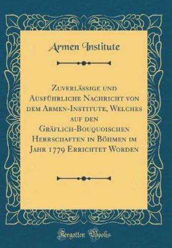 Zuverlässige Und Ausführliche Nachricht Von Dem Armen-Institute, Welches Auf Den Gräflich-Bouquoischen Herrschaften in Böhmen Im Jahr 1779 Errichtet Worden (Classic Reprint)