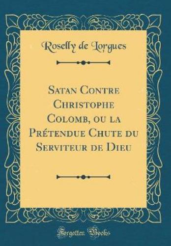 Satan Contre Christophe Colomb, Ou La Prétendue Chute Du Serviteur de Dieu (Classic Reprint)