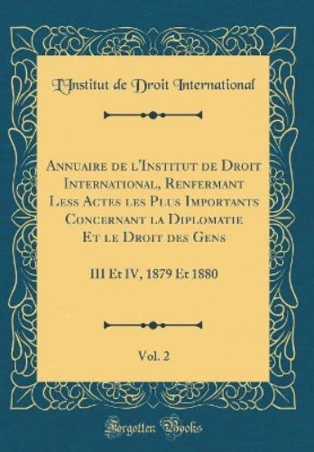 Annuaire de l'Institut de Droit International, Renfermant Less Actes Les Plus Importants Concernant La Diplomatie Et Le Droit Des Gens, Vol. 2