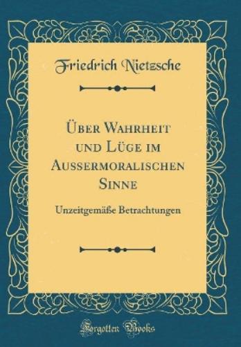 Über Wahrheit Und Lüge Im Außermoralischen Sinne
