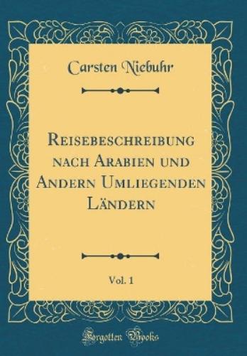 Reisebeschreibung Nach Arabien Und Andern Umliegenden Ländern, Vol. 1 (Classic Reprint)