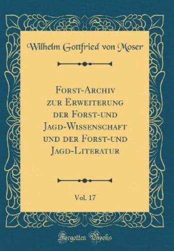 Forst-Archiv Zur Erweiterung Der Forst-Und Jagd-Wissenschaft Und Der Forst-Und Jagd-Literatur, Vol. 17 (Classic Reprint)