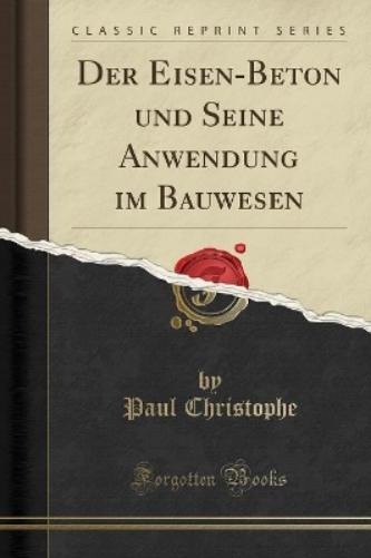 Der Eisen-Beton und Seine Anwendung im Bauwesen (Classic Reprint)