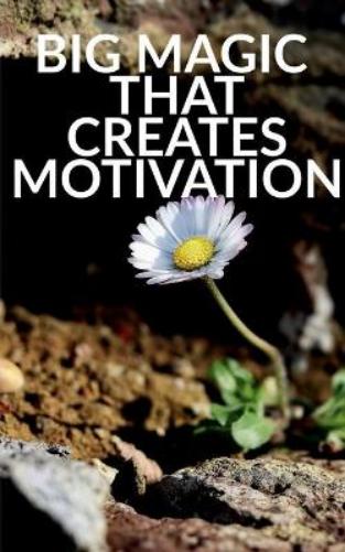 Big Magic That Creates Motivation