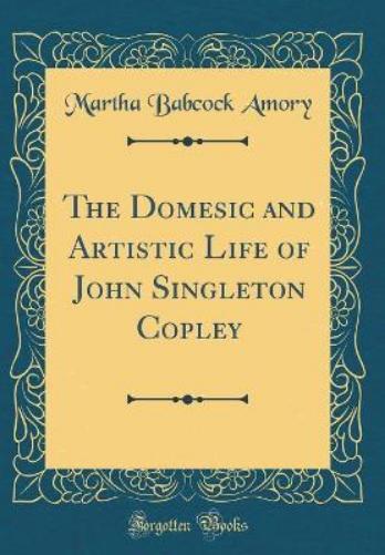 The Domesic and Artistic Life of John Singleton Copley (Classic Reprint)