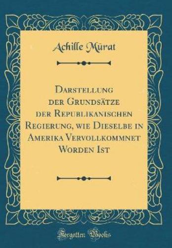 Darstellung Der Grundsätze Der Republikanischen Regierung, Wie Dieselbe in Amerika Vervollkommnet Worden Ist (Classic Reprint)