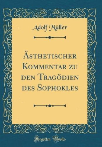 Ästhetischer Kommentar Zu Den Tragödien Des Sophokles (Classic Reprint)
