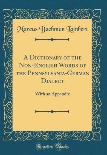 A Dictionary of the Non-English Words of the Pennsylvania-German Dialect