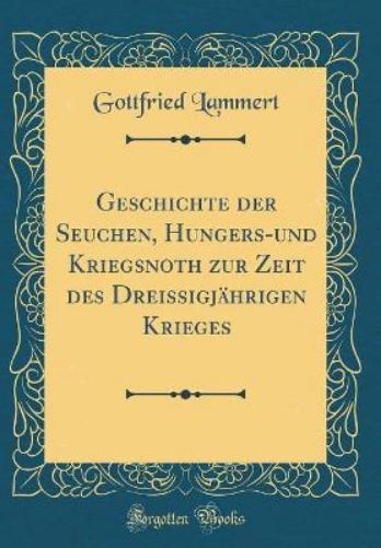 Geschichte Der Seuchen, Hungers-Und Kriegsnoth Zur Zeit Des Dreissigjährigen Krieges (Classic Reprint)