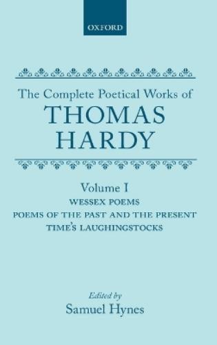 The Complete Poetical Works of Thomas Hardy: Volume I: Wessex Poems, Poems of the Past and Present, Time's Laughingstocks