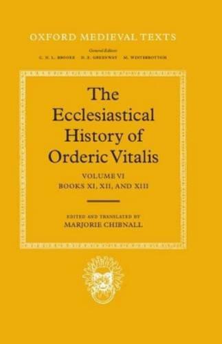 The Ecclesiastical History of Orderic Vitalis: Volume VI: Books XI, XII, & XIII