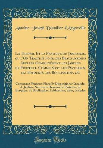 La Theorie Et La Pratique Du Jardinage, Ou l'On Traite a Fond Des Beaux Jardins Apell�s Commun�ment Les Jardins de Propret�, Comme Sont Les Parterres, Les Bosquets, Les Boulingrins, &c