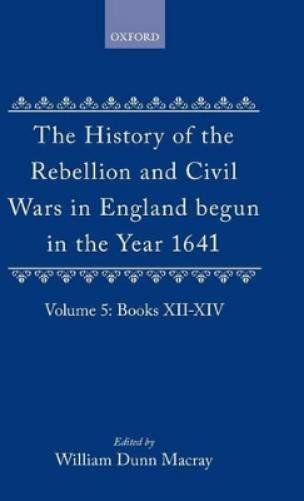 The History of the Rebellion and Civil Wars in England begun in the Year 1641: Volume V