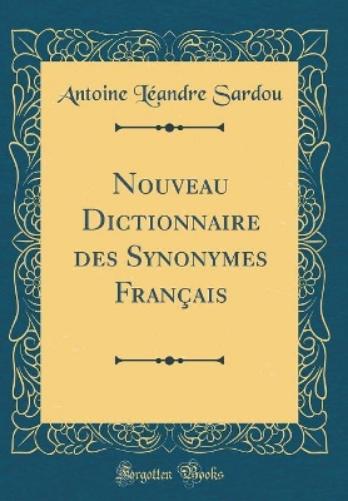 Nouveau Dictionnaire Des Synonymes Français (Classic Reprint)