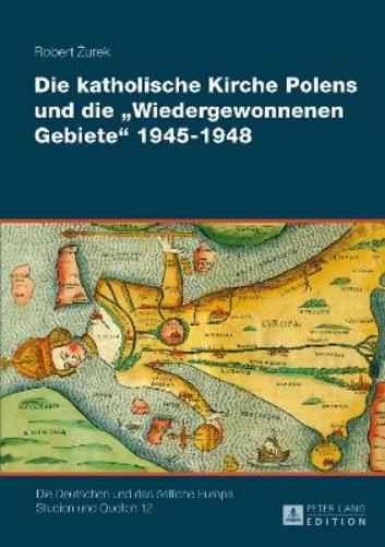 Die Katholische Kirche Polens Und Die «Wiedergewonnenen Gebiete» 1945-1948
