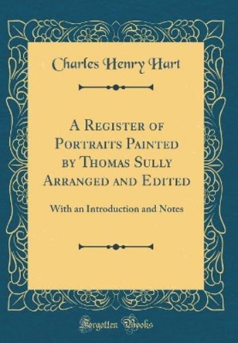 A Register of Portraits Painted by Thomas Sully Arranged and Edited