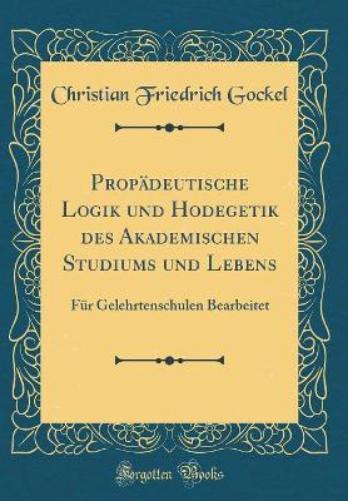 Propädeutische Logik Und Hodegetik Des Akademischen Studiums Und Lebens