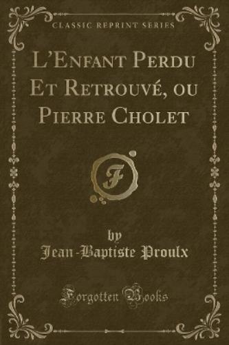 L'Enfant Perdu Et Retrouvé, Ou Pierre Cholet (Classic Reprint)