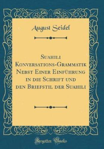 Suahili Konversations-Grammatik Nebst Einer Einführung in Die Schrift Und Den Briefstil Der Suahili (Classic Reprint)