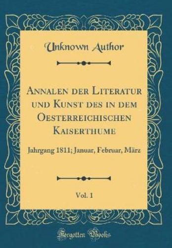 Annalen Der Literatur Und Kunst Des in Dem Oesterreichischen Kaiserthume, Vol. 1