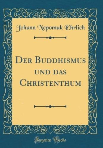 Der Buddhismus Und Das Christenthum (Classic Reprint)