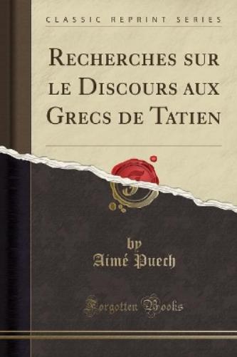 Recherches Sur Le Discours Aux Grecs de Tatien (Classic Reprint)