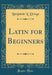 Latin for Beginners (Classic Reprint)