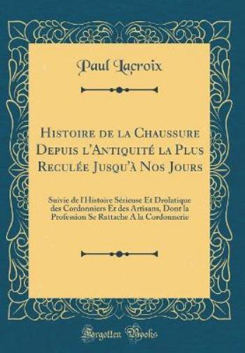 Histoire de la Chaussure Depuis l'Antiquité La Plus Reculée Jusqu'à Nos Jours