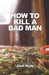 How To Kill a Bad Man