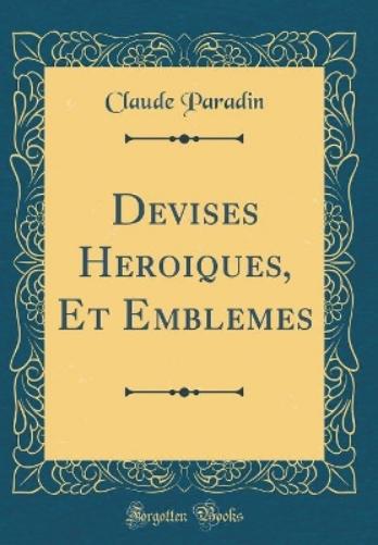 Devises Heroiques, Et Emblemes (Classic Reprint)