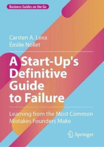 A Start-Up's Definitive Guide to Failure: Learning from the Most Common Mistakes Founders Make (Business Guides on the Go