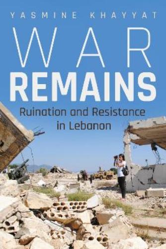 War Remains: Ruination and Resistance in Lebanon (Contemporary Issues in the Middle East
