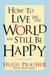 How to Live in the World and Still Be Happy