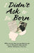 I Didn’t Ask To Be Born