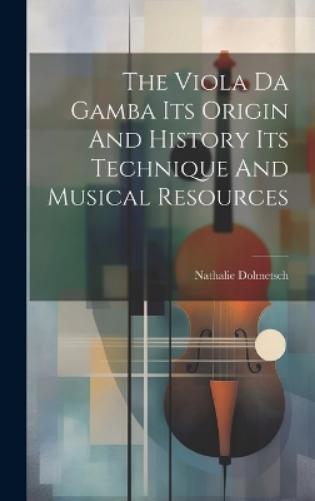 The Viola Da Gamba Its Origin And History Its Technique And Musical Resources
