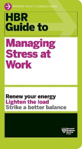 HBR Guide to Managing Stress at Work (HBR Guide Series