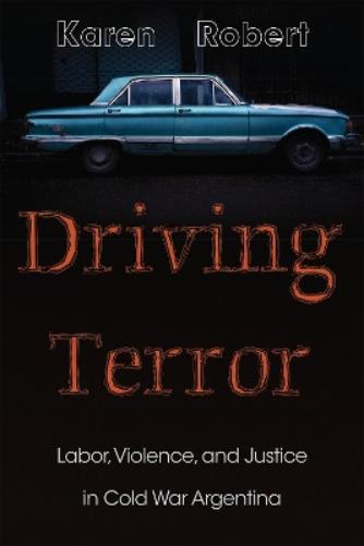 Driving Terror: Labor, Violence, and Justice in Cold War Argentina (Diálogos Series