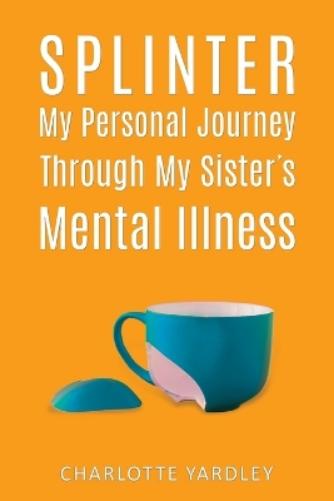 Splinter: My Personal Journey through My Sister’s Mental Illness