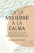 de la Ansiedad a la Calma: La Guía Definitiva Con Las Herramientas Que Sí Funcionan Para Controlarla / The Anxiety Healer's Guide