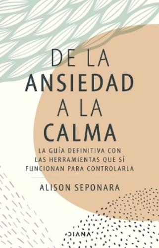 de la Ansiedad a la Calma: La Guía Definitiva Con Las Herramientas Que Sí Funcionan Para Controlarla / The Anxiety Healer's Guide