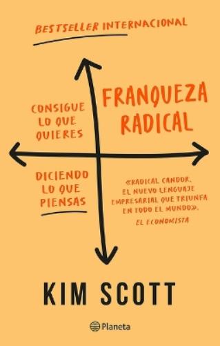 Franqueza Radical: Consigue Lo Que Quieres Diciendo Lo Que Piensas / Radical Candor: Be a Kick-Ass Boss Without Losing Your Humanity