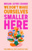 We Don't Make Ourselves Smaller Here