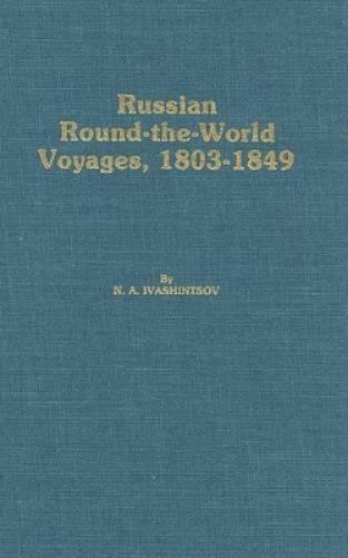 Russian Round–The–World Voyages, 1803–1849 – With a Summary of Later Voyages to 1867