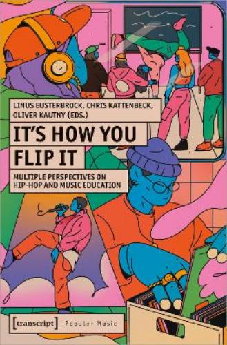 It's How You Flip It: Multiple Perspectives on Hip-Hop and Music Education (Studien zur Popularmusik