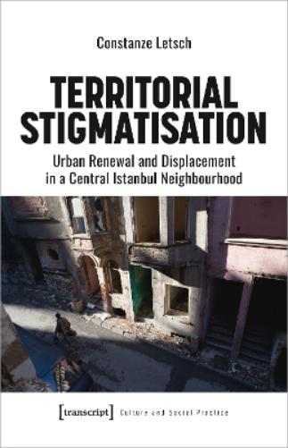 Territorial Stigmatisation: Urban Renewal and Displacement in a Central Istanbul Neighbourhood (Kultur und soziale Praxis