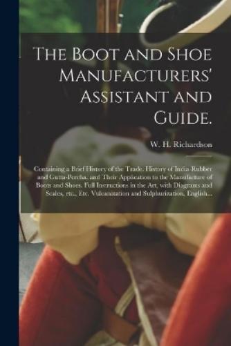 The Boot and Shoe Manufacturers' Assistant and Guide.