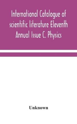 International catalogue of scientific literature Eleventh Annual Issue C. Physics